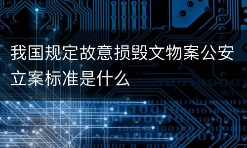 我国规定故意损毁文物案公安立案标准是什么