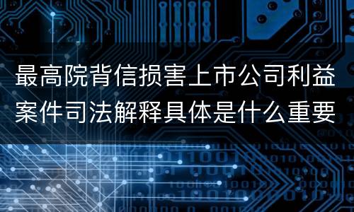 最高院背信损害上市公司利益案件司法解释具体是什么重要规定