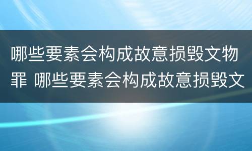 哪些要素会构成故意损毁文物罪 哪些要素会构成故意损毁文物罪行