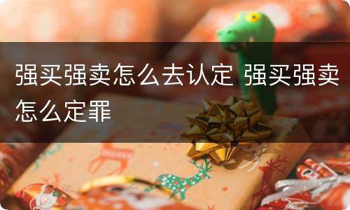 强买强卖怎么去认定 强买强卖怎么定罪