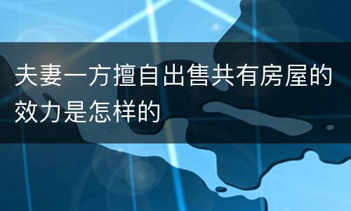 夫妻一方擅自出售共有房屋的效力是怎样的