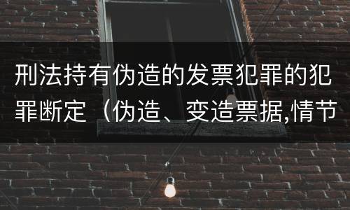刑法持有伪造的发票犯罪的犯罪断定（伪造、变造票据,情节严重的,应当承担的刑事责任是( ）