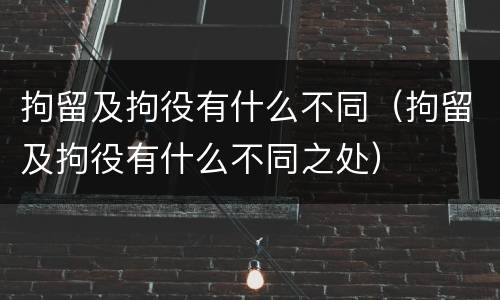 拘留及拘役有什么不同（拘留及拘役有什么不同之处）