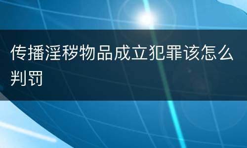 传播淫秽物品成立犯罪该怎么判罚