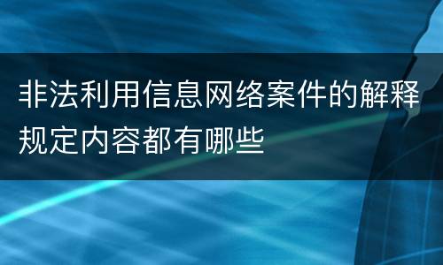 非法利用信息网络案件的解释规定内容都有哪些