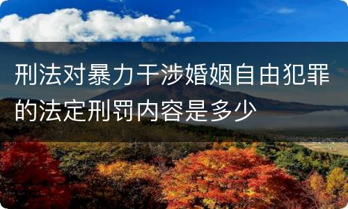 刑法对暴力干涉婚姻自由犯罪的法定刑罚内容是多少