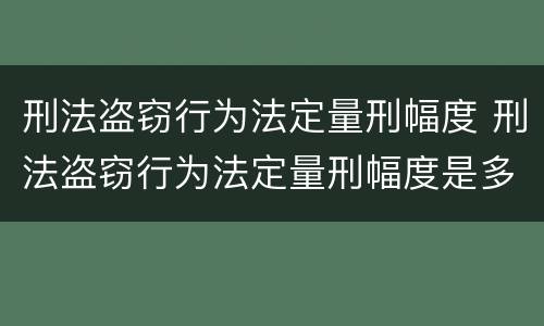 刑法盗窃行为法定量刑幅度 刑法盗窃行为法定量刑幅度是多少