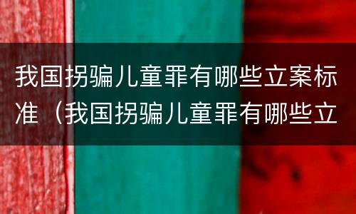 我国拐骗儿童罪有哪些立案标准（我国拐骗儿童罪有哪些立案标准呢）