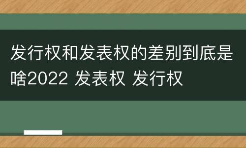 发行权和发表权的差别到底是啥2022 发表权 发行权