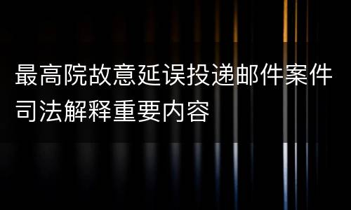 最高院故意延误投递邮件案件司法解释重要内容