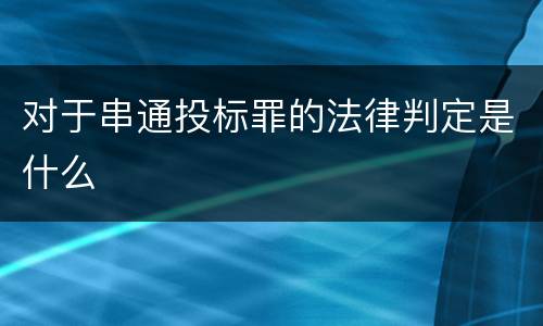 对于串通投标罪的法律判定是什么