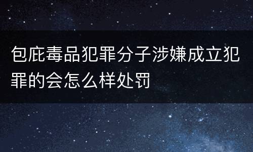 包庇毒品犯罪分子涉嫌成立犯罪的会怎么样处罚