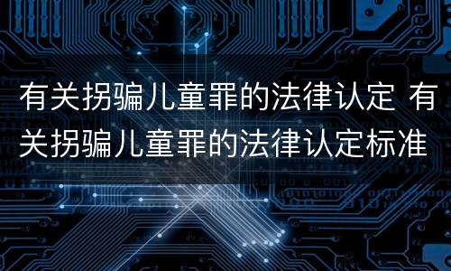 有关拐骗儿童罪的法律认定 有关拐骗儿童罪的法律认定标准