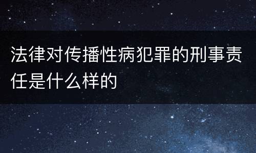 法律对传播性病犯罪的刑事责任是什么样的