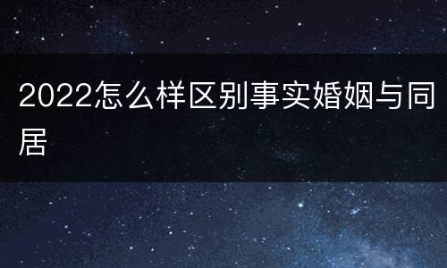 2022怎么样区别事实婚姻与同居