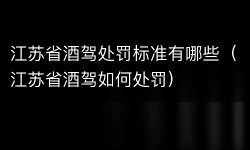 江苏省酒驾处罚标准有哪些（江苏省酒驾如何处罚）