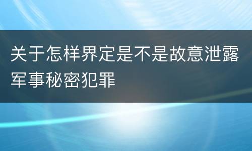 关于怎样界定是不是故意泄露军事秘密犯罪