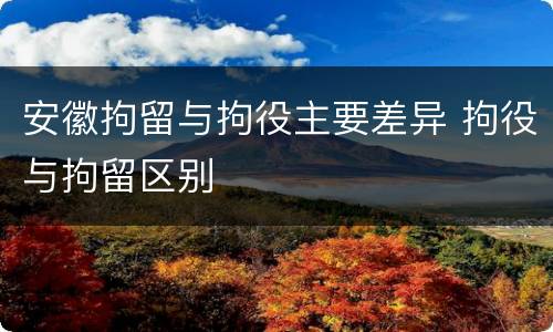 安徽拘留与拘役主要差异 拘役与拘留区别