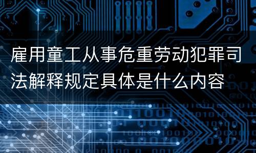 雇用童工从事危重劳动犯罪司法解释规定具体是什么内容