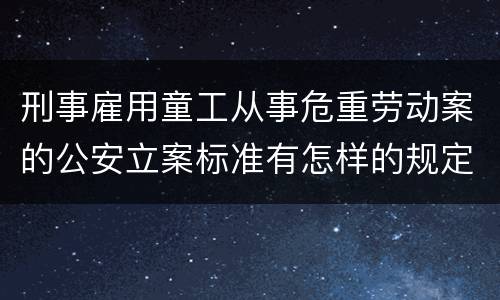 刑事雇用童工从事危重劳动案的公安立案标准有怎样的规定