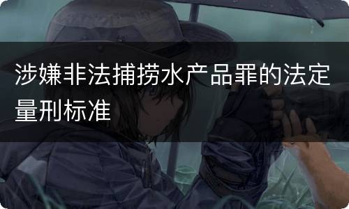 涉嫌非法捕捞水产品罪的法定量刑标准