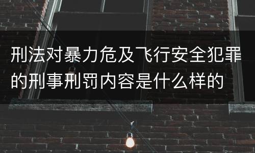 刑法对暴力危及飞行安全犯罪的刑事刑罚内容是什么样的