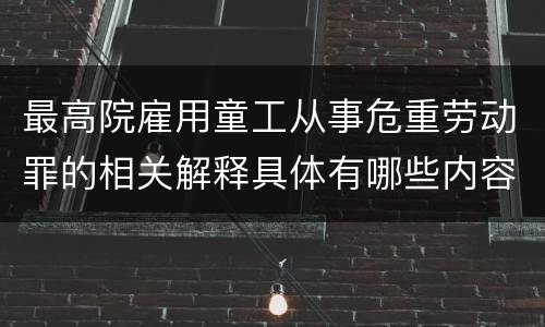 最高院雇用童工从事危重劳动罪的相关解释具体有哪些内容