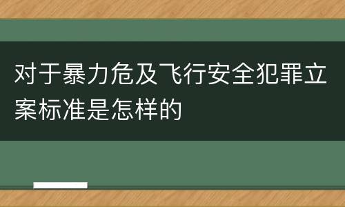 对于暴力危及飞行安全犯罪立案标准是怎样的