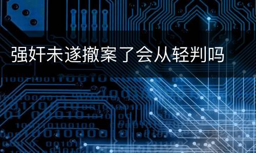 强奸未遂撤案了会从轻判吗