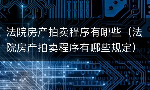 法院房产拍卖程序有哪些（法院房产拍卖程序有哪些规定）