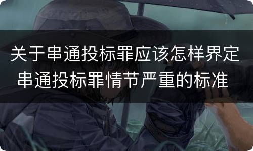 关于串通投标罪应该怎样界定 串通投标罪情节严重的标准
