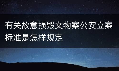 有关故意损毁文物案公安立案标准是怎样规定