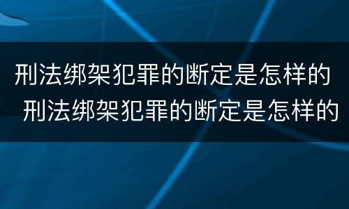 刑法绑架犯罪的断定是怎样的 刑法绑架犯罪的断定是怎样的规定