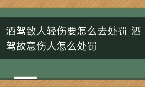 酒驾致人轻伤要怎么去处罚 酒驾故意伤人怎么处罚