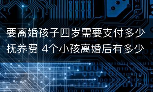 要离婚孩子四岁需要支付多少抚养费 4个小孩离婚后有多少抚养费