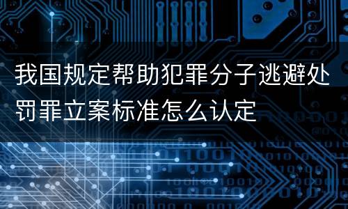 我国规定帮助犯罪分子逃避处罚罪立案标准怎么认定