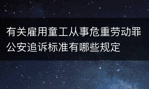 有关雇用童工从事危重劳动罪公安追诉标准有哪些规定