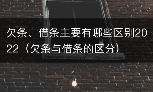 欠条、借条主要有哪些区别2022（欠条与借条的区分）