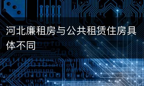 河北廉租房与公共租赁住房具体不同
