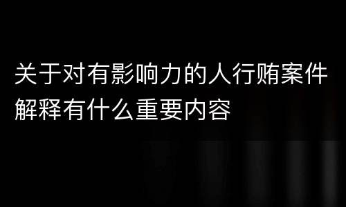 关于对有影响力的人行贿案件解释有什么重要内容