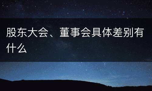 股东大会、董事会具体差别有什么
