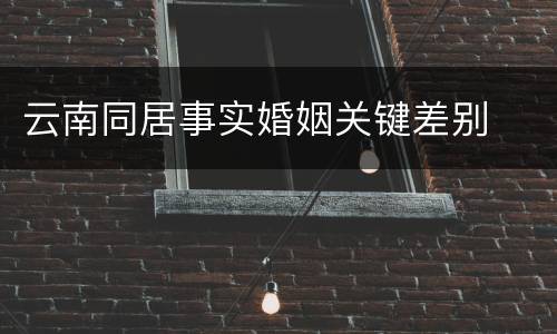 云南同居事实婚姻关键差别