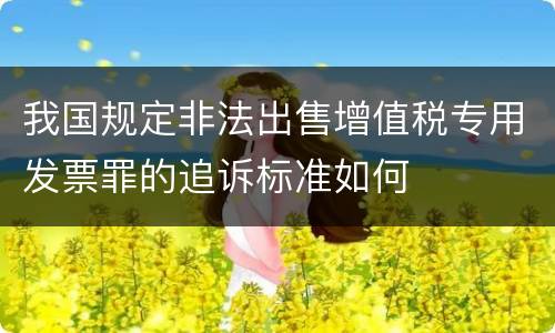 我国规定非法出售增值税专用发票罪的追诉标准如何