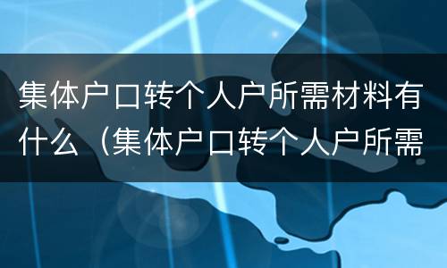 集体户口转个人户所需材料有什么（集体户口转个人户所需材料有什么影响）