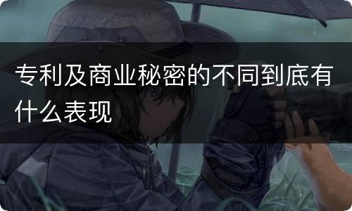 专利及商业秘密的不同到底有什么表现