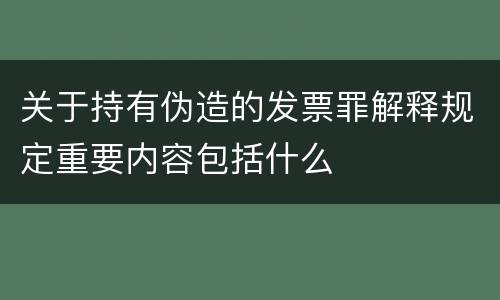 关于持有伪造的发票罪解释规定重要内容包括什么