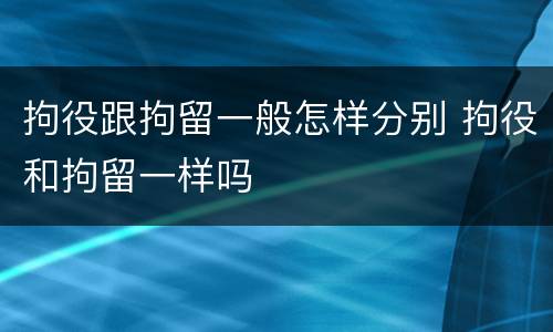 拘役跟拘留一般怎样分别 拘役和拘留一样吗