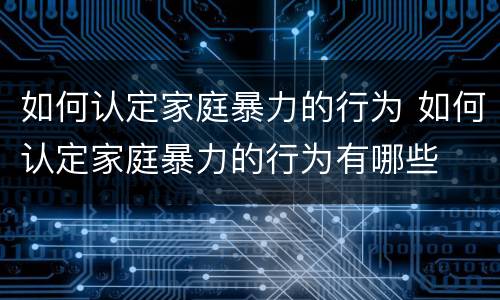 如何认定家庭暴力的行为 如何认定家庭暴力的行为有哪些