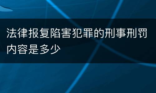 法律报复陷害犯罪的刑事刑罚内容是多少