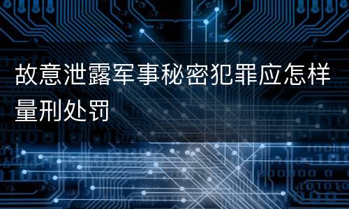 故意泄露军事秘密犯罪应怎样量刑处罚